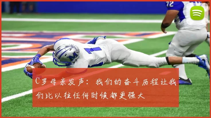 C罗母亲发声：我们的奋斗历程让我们比以往任何时候都更强大