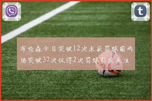 布伦森今日突破12次未获罚球前两场突破37次仅得2次罚球引发关注